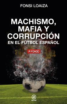 MACHISMO, MAFIA Y CORRUPCION EN EL FUTBOL ESPAÑOL | 9788446054689 | LOAIZA, FONSI