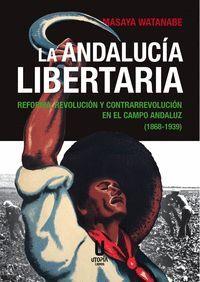 ANDALUCÍA LIBERTARIA. REFORMA, REVOLUCIÓN Y CONTRAREVOLUCIÓN EN CAMPO ANDALUZ (1868-1939) | 9788412674910 | WATANABE, MASAYA