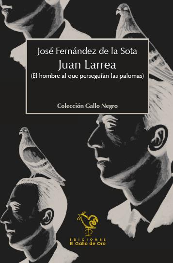 JUAN LARREA, EL HOMBRE AL QUE PERSEGUIAN LAS PALOMAS | 9788494244582 | FERNÁNDEZ DE LA SOTA, JOSÉ