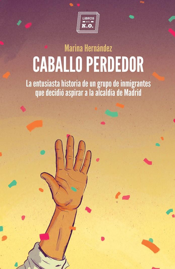 CABALLO PERDEDOR. LA ENTUSIASTA HISTORIA DE UN GRUPO DE INMIGRANTES QUE DECIDIÓ ASPIRAR A LA ALCALDÍA DE MADRID | 9788417678210 | HERNÁNDEZ, MARINA